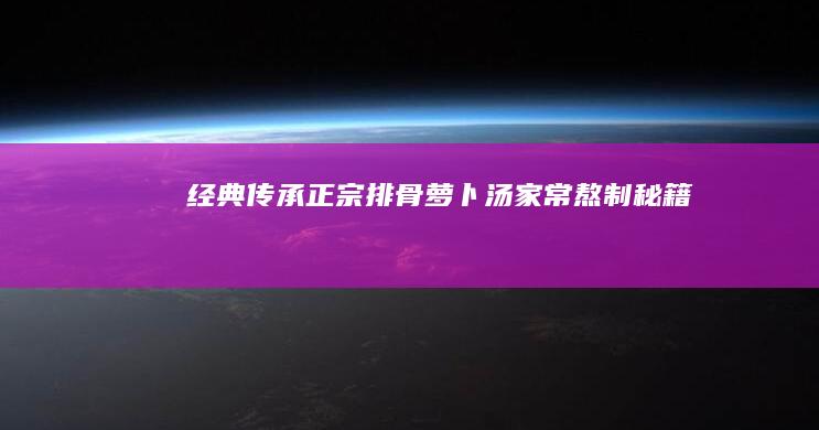 经典传承：正宗排骨萝卜汤家常熬制秘籍